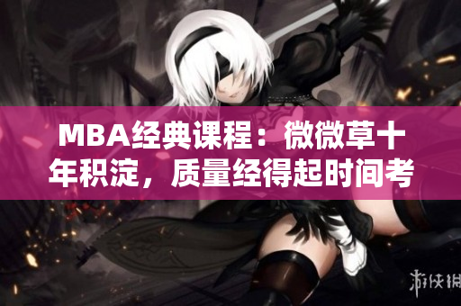 MBA经典课程：微微草十年积淀，质量经得起时间考验