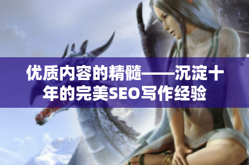 优质内容的精髓——沉淀十年的完美SEO写作经验