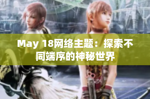 May 18网络主题：探索不同端序的神秘世界