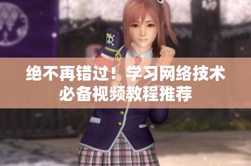 绝不再错过！学习网络技术必备视频教程推荐