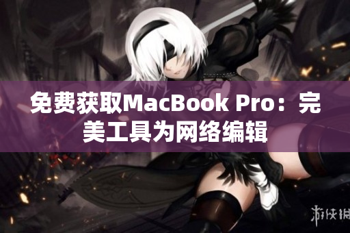 免费获取MacBook Pro：完美工具为网络编辑