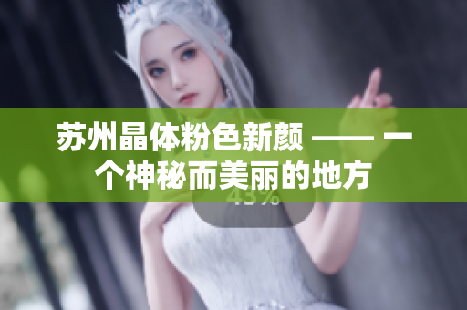 苏州晶体粉色新颜 —— 一个神秘而美丽的地方