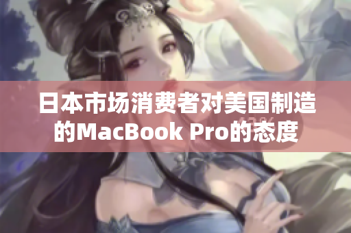 日本市场消费者对美国制造的MacBook Pro的态度