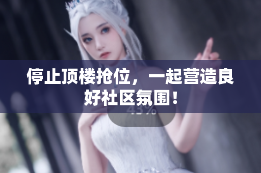 停止顶楼抢位，一起营造良好社区氛围！