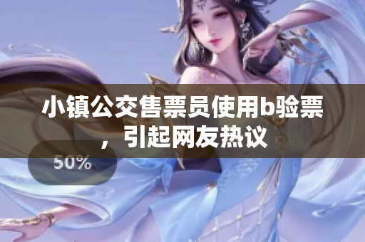 小镇公交售票员使用b验票，引起网友热议