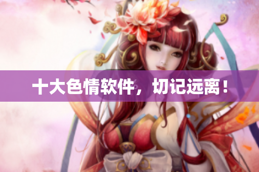 十大色情软件，切记远离！