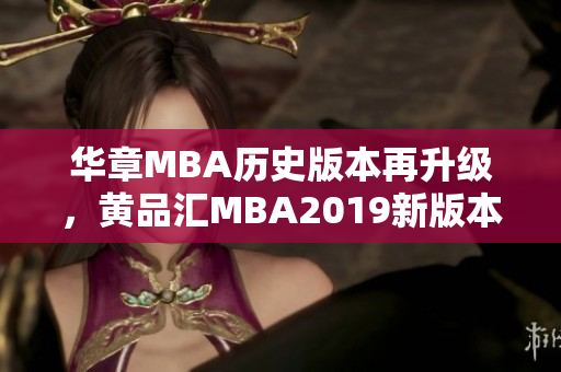 华章MBA历史版本再升级，黄品汇MBA2019新版本首发