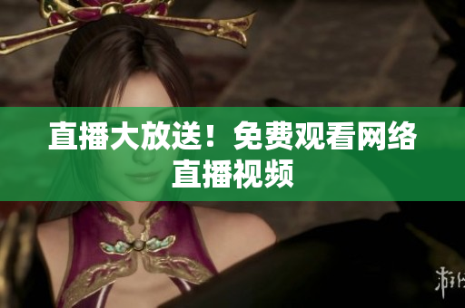 直播大放送！免费观看网络直播视频