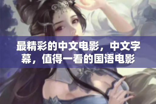 最精彩的中文电影，中文字幕，值得一看的国语电影