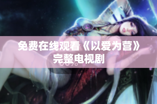 免费在线观看《以爱为营》完整电视剧