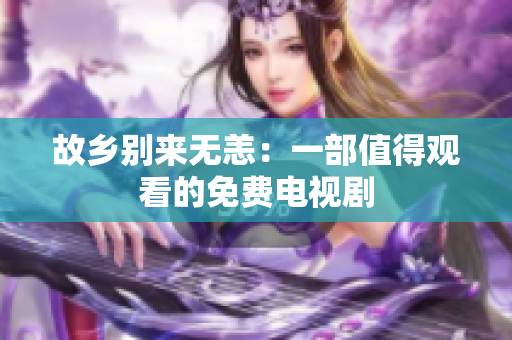 故乡别来无恙：一部值得观看的免费电视剧