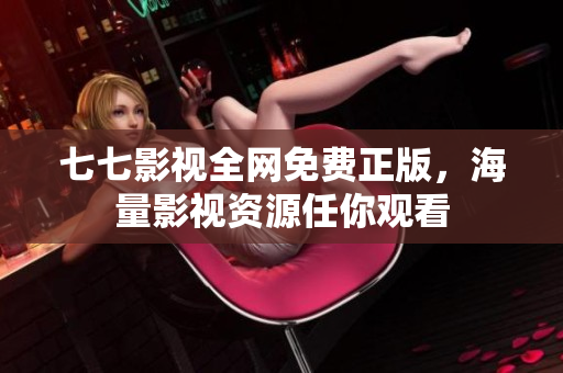 七七影视全网免费正版，海量影视资源任你观看