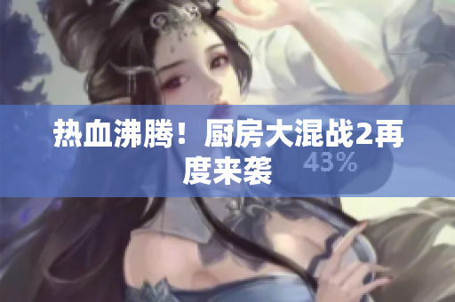 热血沸腾！厨房大混战2再度来袭