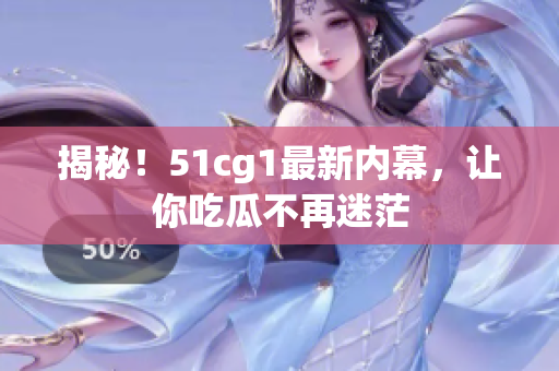揭秘！51cg1最新内幕，让你吃瓜不再迷茫