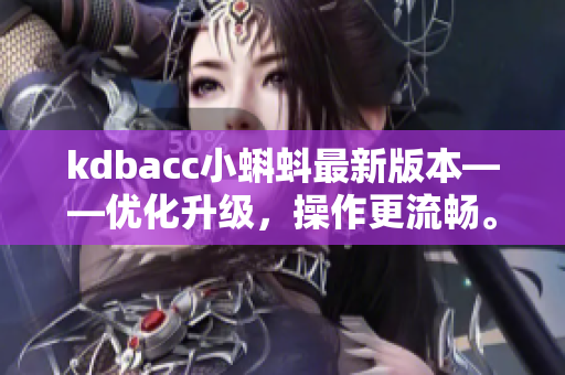 kdbacc小蝌蚪最新版本——优化升级，操作更流畅。