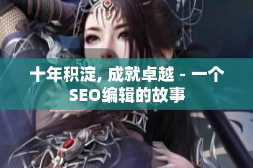十年积淀, 成就卓越 - 一个SEO编辑的故事