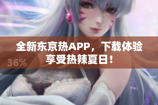 全新东京热APP，下载体验享受热辣夏日！