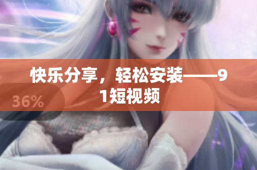快乐分享，轻松安装——91短视频