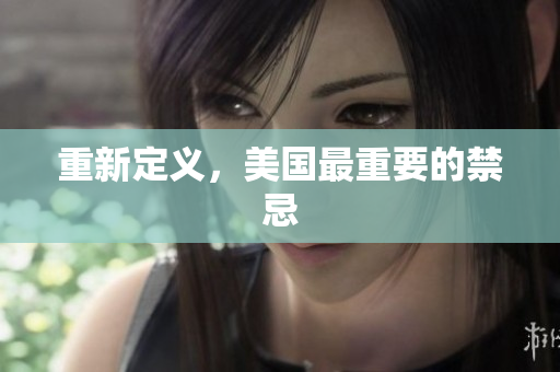 重新定义，美国最重要的禁忌