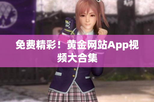 免费精彩！黄金网站App视频大合集