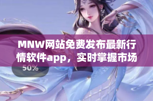 MNW网站免费发布最新行情软件app，实时掌握市场动态