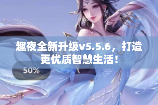 趣夜全新升级v5.5.6，打造更优质智慧生活！