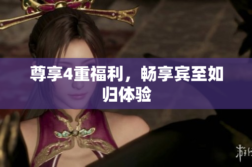 尊享4重福利，畅享宾至如归体验