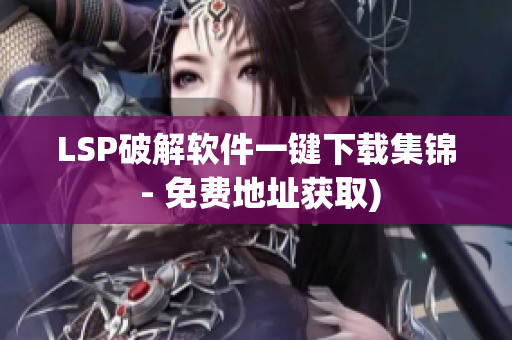 LSP破解软件一键下载集锦 - 免费地址获取)