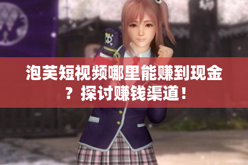 泡芙短视频哪里能赚到现金？探讨赚钱渠道！