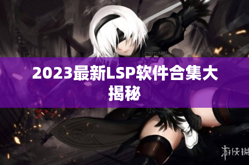 2023最新LSP软件合集大揭秘