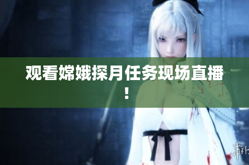 观看嫦娥探月任务现场直播！