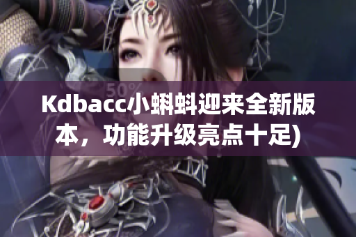 Kdbacc小蝌蚪迎来全新版本，功能升级亮点十足)