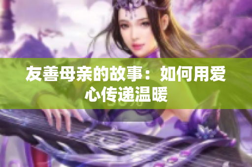 友善母亲的故事：如何用爱心传递温暖