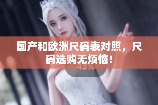 国产和欧洲尺码表对照，尺码选购无烦恼！