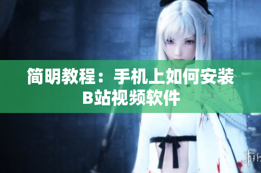 简明教程：手机上如何安装B站视频软件