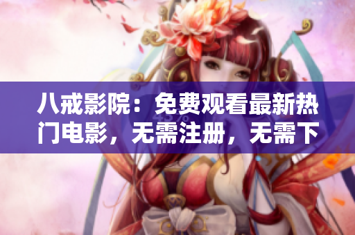 八戒影院：免费观看最新热门电影，无需注册，无需下载