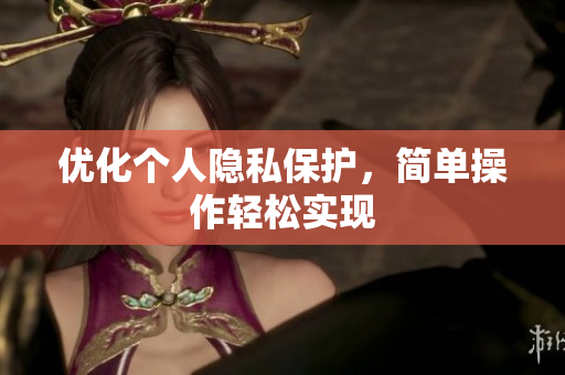 优化个人隐私保护，简单操作轻松实现