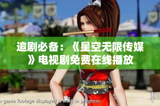 追剧必备：《星空无限传媒》电视剧免费在线播放