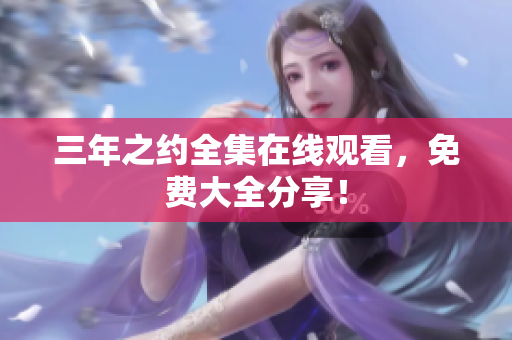 三年之约全集在线观看，免费大全分享！