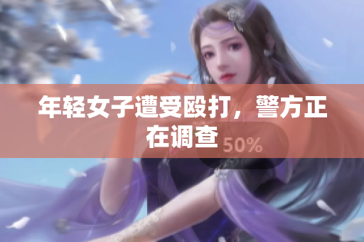 年轻女子遭受殴打，警方正在调查