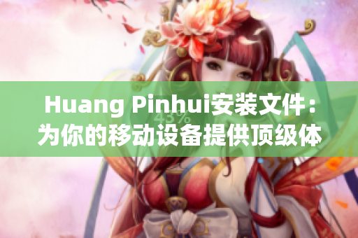 Huang Pinhui安装文件：为你的移动设备提供顶级体验
