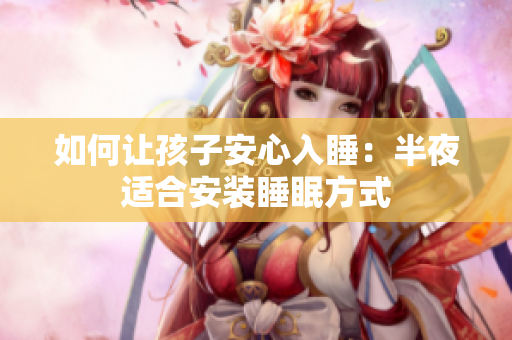 如何让孩子安心入睡：半夜适合安装睡眠方式