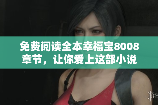免费阅读全本幸福宝8008章节，让你爱上这部小说