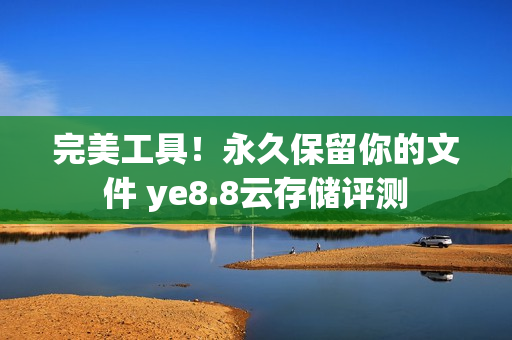 完美工具！永久保留你的文件 ye8.8云存储评测