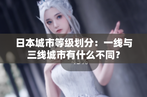 日本城市等级划分：一线与三线城市有什么不同？