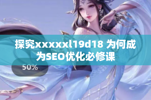 探究xxxxxl19d18 为何成为SEO优化必修课