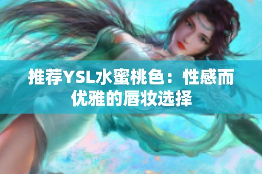 推荐YSL水蜜桃色：性感而优雅的唇妆选择