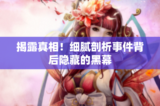 揭露真相！细腻剖析事件背后隐藏的黑幕