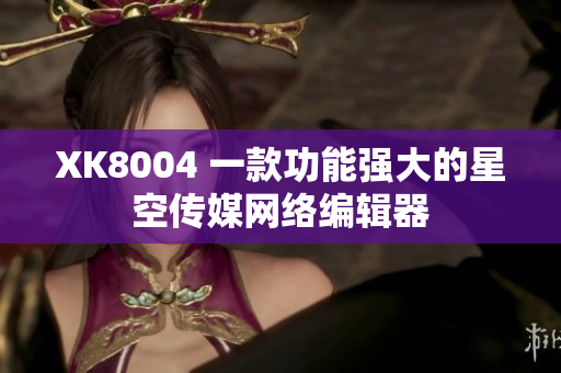 XK8004 一款功能强大的星空传媒网络编辑器