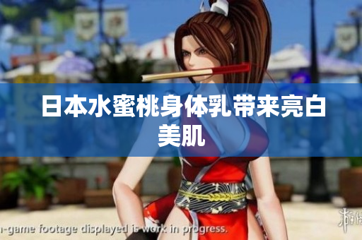日本水蜜桃身体乳带来亮白美肌